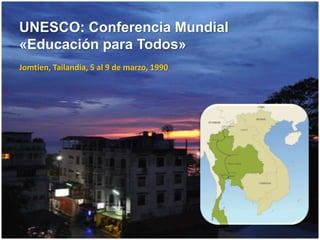 UNESCO: Conferencia Mundial
«Educación para Todos»
Jomtien, Tailandia, 5 al 9 de marzo, 1990
 