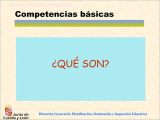 Competencias básicas




            ¿QUÉ SON?



    Dirección General de Planificación, Ordenación e Inspección Educativa
 