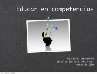 Educar en competencias




                   Educación Secundaria
           Escuelas San José -Jesuitas-
                          marzo de 2009
 