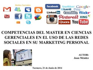 AUTOR:
Juan Méndez
Turmero, 21 de Junio de 2014
COMPETENCIAS DEL MASTER EN CIENCIAS
GERENCIALES EN EL USO DE LAS REDES
SOCIALES EN SU MARKETING PERSONAL