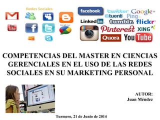 AUTOR:
Juan Méndez
Turmero, 21 de Junio de 2014
COMPETENCIAS DEL MASTER EN CIENCIAS
GERENCIALES EN EL USO DE LAS REDES
SOCIALES EN SU MARKETING PERSONAL
 