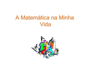 A Matemática na Minha  Vida 