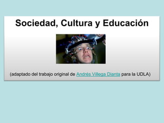 Sociedad, Cultura y Educación
(adaptado del trabajo original de Andrés Villega Dianta para la UDLA)
 