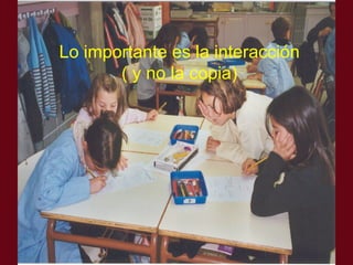Lo importante es la interacción ( y no la copia) 