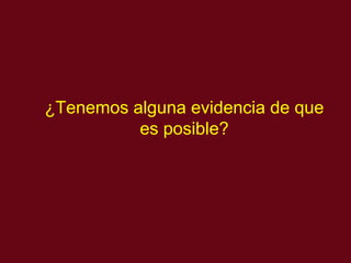 ¿Tenemos alguna evid encia de que es posible? 