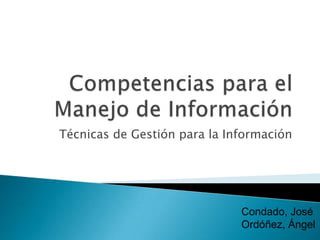 Técnicas de Gestión para la Información




                              Condado, José
                              Ordóñez, Ángel
 