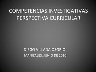 COMPETENCIAS INVESTIGATIVAS PERSPECTIVA CURRICULAR ,[object Object],[object Object]