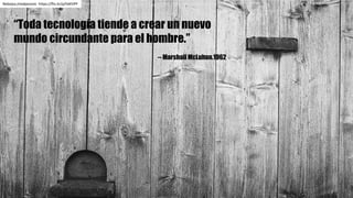 “Toda tecnología tiende a crear un nuevo
mundo circundante para el hombre.”
-- Marshall McLuhan.1962
Nebojsa mladjenovic https://flic.kr/p/hkKVPF
 