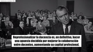 Reprofesionalizar la docencia es, en definitiva, hacer
una apuesta decidida por mejorar la colaboración
entre docentes, aumentando su capital profesional.
Anatomía	de	un	asesinato.	1959
 