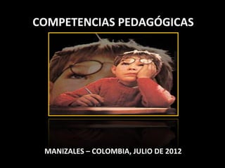 COMPETENCIAS PEDAGÓGICAS




 MANIZALES – COLOMBIA, JULIO DE 2012
 
