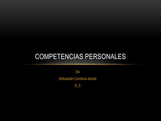 De
Sebastián Cardona álzate
8_C
COMPETENCIAS PERSONALES
 