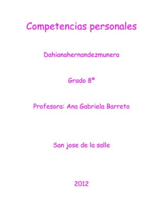 Competencias personales

    Dahianahernandezmunera



            Grado 8ª



 Profesora: Ana Gabriela Barreto




       San jose de la salle




              2012
 