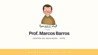 Prof.MarcosBarros
C E N T R O D E E D U C A Ç Ã O - U F P E
W W W . M A R C O S B A R R O S . C O M . B R
 