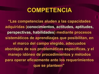 COMPETENCIA
  “Las competencias aluden a las capacidades
adquiridas (conocimientos, actitudes, aptitudes,
 perspectivas, h...