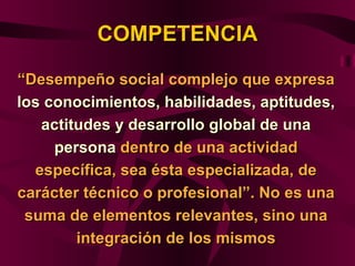 COMPETENCIA

“Desempeño social complejo que expresa
los conocimientos, habilidades, aptitudes,
   actitudes y desarrollo g...