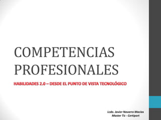 COMPETENCIAS
PROFESIONALES

           Lcdo. Javier Navarro Macías
              Master Tic - Certiport
 