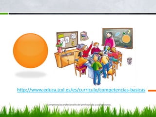 http://www.educa.jcyl.es/es/curriculo/competencias-basicas
Competencias profesionales del profesorado y sus funciones.
 