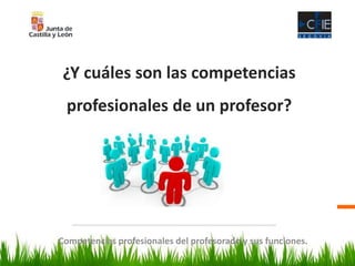 ¿Y cuáles son las competencias
profesionales de un profesor?
Competencias profesionales del profesorado y sus funciones.
 