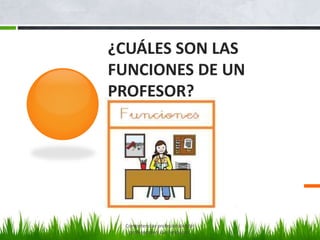 ¿CUÁLES SON LAS
FUNCIONES DE UN
PROFESOR?)
Competencias profesionales del
profesorado y sus funciones.
 