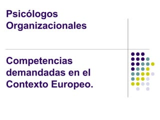 Psicólogos
Organizacionales


Competencias
demandadas en el
Contexto Europeo.
 