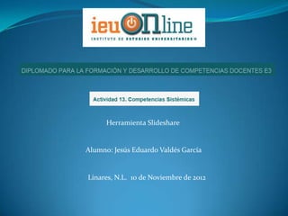 Herramienta Slideshare


Alumno: Jesús Eduardo Valdés García


Linares, N.L. 10 de Noviembre de 2012
 