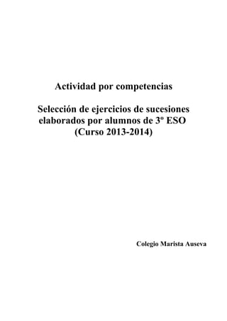 Actividad por competencias
Selección de ejercicios de sucesiones
elaborados por alumnos de 3º ESO
(Curso 2013-2014)
Colegio Marista Auseva
 