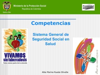 Ministerio de la Protección Social
República de Colombia
Competencias
Sistema General de
Seguridad Social en
Salud
Alba Marina Rueda Olivella 1
 