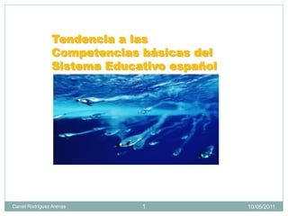 Tendencia a las
                Competencias básicas del
                Sistema Educativo español




Daniel Rodríguez Arenas      1              10/05/2011
 