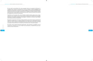COMPETENCIAS TIC PARA EL DESARROLLO PROFESIONAL DOCENTE

COMPETENCIAS TIC PARA EL DESARROLLO PROFESIONAL DOCENTE

Por otro lado, las Secretarías, IES y otras entidades están en la potestad de fomentar investigación que conduzca al desarrollo de currículos, métodos y medios pedagógicos que
favorezcan la innovación con base en los datos recogidos en los procesos de desarrollo profesional de acuerdo a las actuales orientaciones. Por ejemplo, se pueden impulsar estudios
para determinar la efectividad de varias alternativas para movilizar docentes del momento
de integración al momento de innovación.
Finalmente, las Secretarías, IES y otras entidades también pueden utilizar para su seguimiento recursos complementarios como el marco de referencia de UNESCO que tiene guías
detalladas con objetivos y ejemplos metodológicos, validados por expertos, que sobrepasan el alcance de estas orientaciones.

Introducción

Para lograr la innovación educativa a escala nacional la clave está en evitar la tentación de
replicar un modelo único y a cambio propagar los principios de la creatividad en toda la
educación, como lo sugiere Sir Ken Robinson, para que cada institución educativa desarrolle
sus propias formas de afrontar los desafíos que atraviesa como comunidad singular.

51

En la guía 3 de los anexos encontrará indicaciones para reconocer un programa, curso o
itinerario de formación en TIC, que cumpla con los principios y competencias que se presentan en estas orientaciones.

52

 