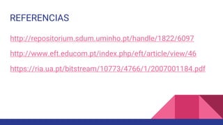 REFERENCIAS
http://repositorium.sdum.uminho.pt/handle/1822/6097
http://www.eft.educom.pt/index.php/eft/article/view/46
https://ria.ua.pt/bitstream/10773/4766/1/2007001184.pdf
 
