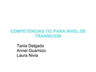 COMPETENCIAS TIC PARA NIVEL DE TRANSICION Tania Delgado Annei Guarnizo Laura Nivia 