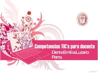 Competencias TIC’s para docente  Denis Emilia Lucero Parra  