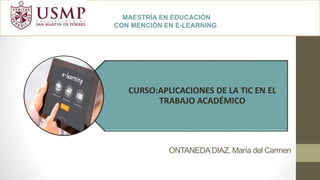 ONTANEDADIAZ, María del Carmen
CURSO:APLICACIONES DE LA TIC EN EL
TRABAJO ACADÉMICO
MAESTRÍA EN EDUCACIÓN
CON MENCIÓN EN E-LEARNING
 