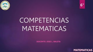 COMPETENCIAS
MATEMATICAS
DOCENTE: JOSE L. BALETA
 