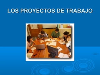 LOS PROYECTOS DE TRABAJOLOS PROYECTOS DE TRABAJO
 