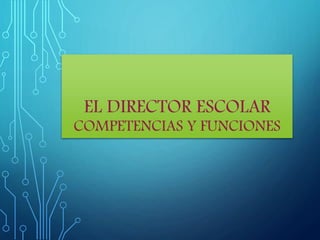 EL DIRECTOR ESCOLAR
COMPETENCIAS Y FUNCIONES
 