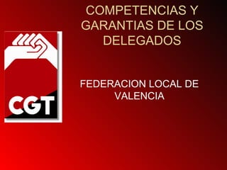 COMPETENCIAS Y 
GARANTIAS DE LOS 
DELEGADOS 
FEDERACION LOCAL DE 
VALENCIA 
 