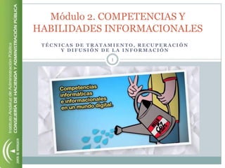 Módulo 2. COMPETENCIAS Y
HABILIDADES INFORMACIONALES
 TÉCNICAS DE TRATAMIENTO, RECUPERACIÓN
      Y DIFUSIÓN DE LA INFORMACIÓN

                  1
 