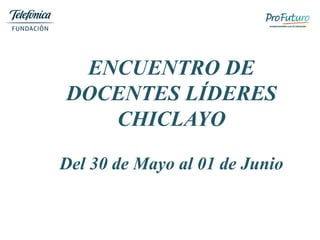 ENCUENTRO DE
DOCENTES LÍDERES
CHICLAYO
Del 30 de Mayo al 01 de Junio
 