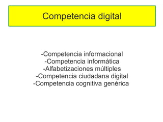 Competencia digital



   -Competencia informacional
     -Competencia informática
    -Alfabetizaciones múltiples
 -Competencia ciudadana digital
-Competencia cognitiva genérica
 