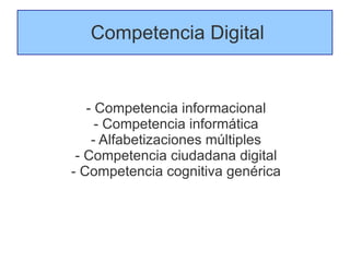 Competencia Digital


   - Competencia informacional
     - Competencia informática
    - Alfabetizaciones múltiples
 - Competencia ciudadana digital
- Competencia cognitiva genérica
 