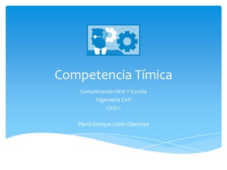 Competencia Tímica
Comunicación Oral Y Escrita
Ingeniería Civil
Ciclo I
Flavio Enrique Cosio Olaechea
 