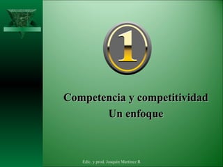 <ul><li>Competencia y competitividad </li></ul><ul><li>Un enfoque </li></ul>Edic. y prod. Joaquín Martínez R 