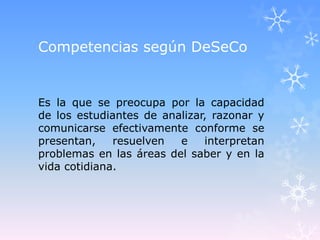 Competencias según DeSeCo


Es la que se preocupa por la capacidad
de los estudiantes de analizar, razonar y
comunicarse e...