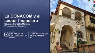 I La CONACOM y el sector financiero I Agosto 2023 I 1
La CONACOM y el
sector financiero
Eduardo González Martínez
Presidente del Directorio
 