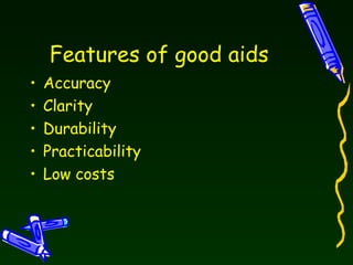 Features of good aids Accuracy Clarity Durability Practicability Low costs 