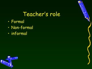 Teacher’s role Formal  Non-formal informal 