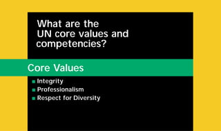 s Integrity
s Professionalism
s Respect for Diversity
What are the
UN core values and
competencies?
Core Values
 