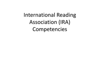 International Reading 
Association (IRA) 
Competencies 
 