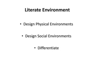 Literate Environment 
• Design Physical Environments 
• Design Social Environments 
• Differentiate 
 